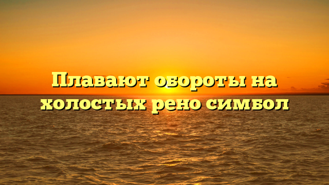 Плавают обороты на холостых рено симбол